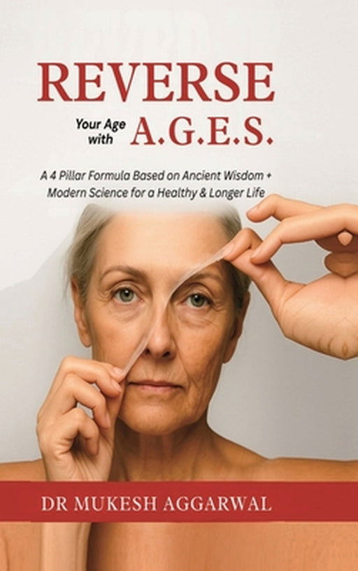 Reverse Your Age with A.G.E.S.: A 4 Pillar Formula Based on Ancient Wisdom + Modern Science for a Healthy & Longer Life by Dr Mukesh Aggarwal