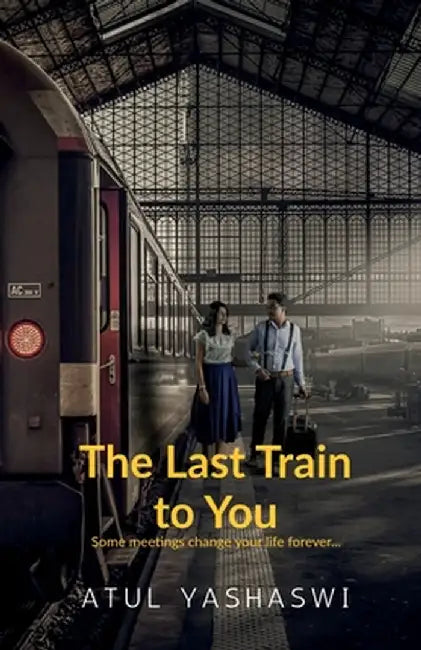 The last train to you: some meetings change your life forever by Atul Yashaswi