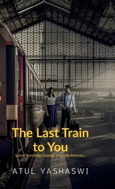 The last train to you: some meetings change your life forever by Atul Yashaswi