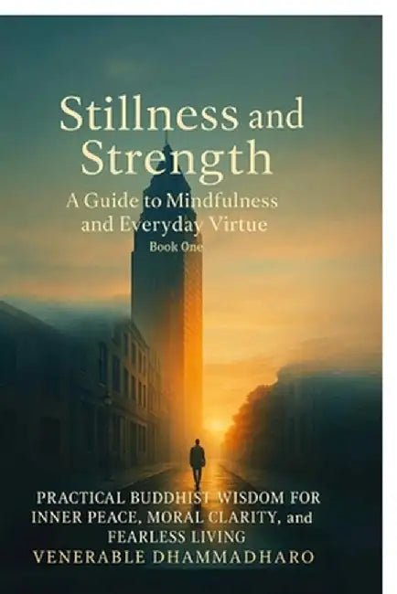 Stillness and Strength: A Guide to Mindfulness and Everyday Virtue: PRACTICAL BUDDHIST WISDOM FOR INNER PEACE, MORAL CLARITY, and FEARLESS LIVING by Venerable Dhammadharo