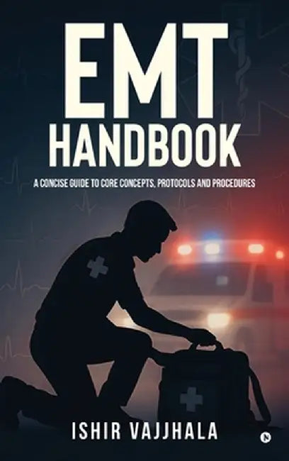 EMT Handbook: A Concise Guide to Core Concepts, Protocols and Procedures by Ishir Vajjhala