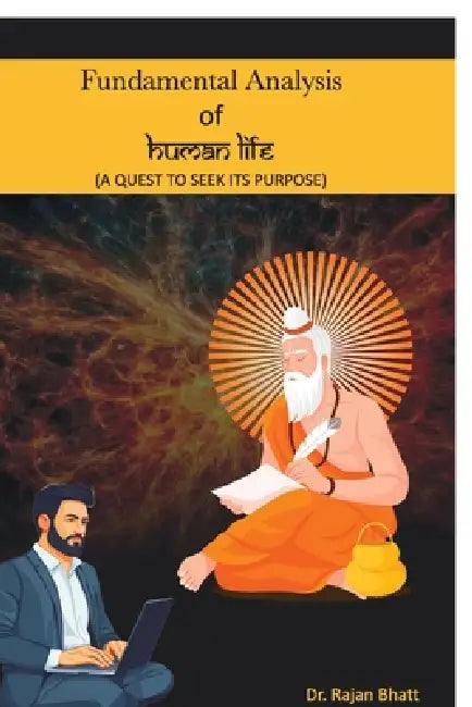 Fundamental Analysis of Human Life: A Quest to Seek Its Purpose by Rajan Jitendra Bhatt