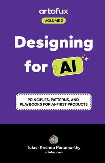 Designing for AI: Principles, Patterns, and Playbooks for AI-First Products by Tulasi Krishna Penumarthy