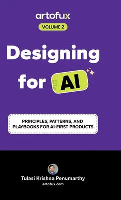 Designing for AI: Principles, Patterns, and Playbooks for AI-First Products by Tulasi Krishna Penumarthy