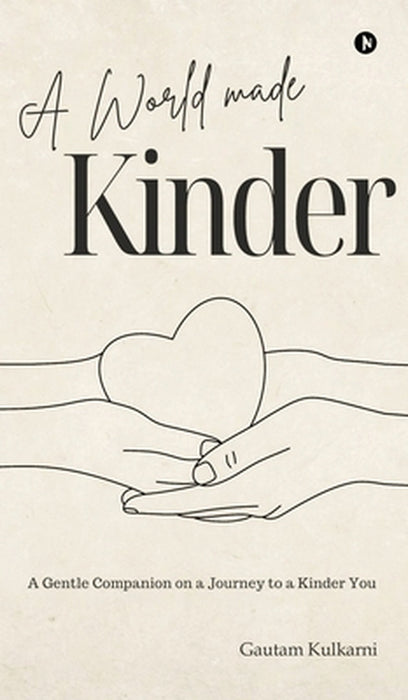 A World Made Kinder: A Gentle Companion On a Journey to a Kinder You by Gautam Kulkarni