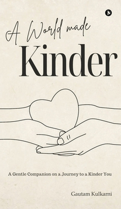 A World Made Kinder: A Gentle Companion On a Journey to a Kinder You by Gautam Kulkarni