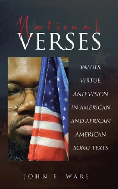 National Verses: Values, Virtue, and Vision in American and African American Song Texts by John E. Ware