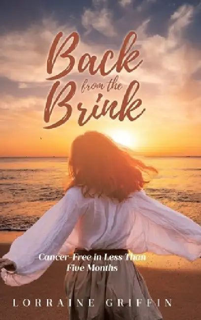 Back from the Brink: Cancer-Free in Less Than Five Months by Lorraine Griffin