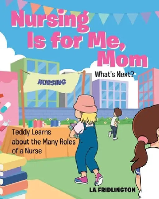 Nursing is for Me, Mom - What's Next?: Teddy Learns about the Many Roles of a Nurse by La Fridlington