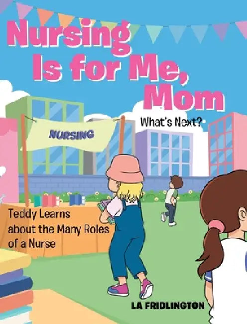 Nursing is for Me, Mom - What's Next?: Teddy Learns about the Many Roles of a Nurse by La Fridlington