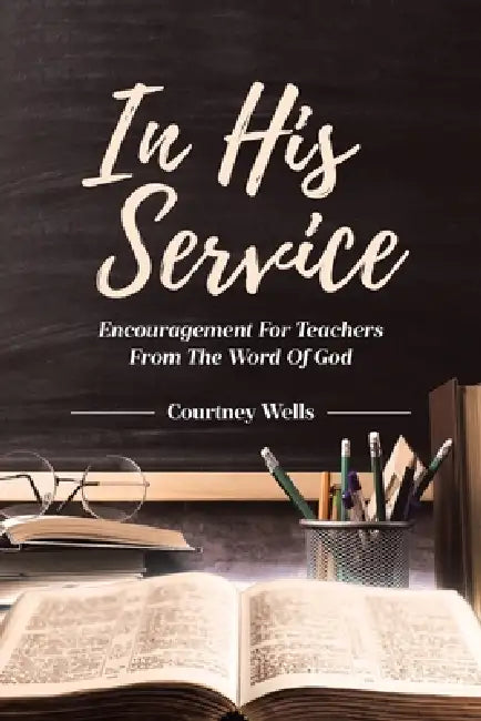 In His Service: Encouragement for Teachers from the Word of God by Courtney Wells
