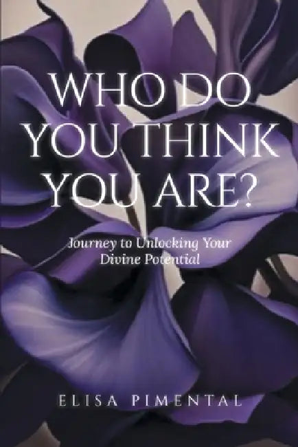 Who Do You Think You Are?: Journey to Unlocking Your Divine Potential by Elisa Pimental