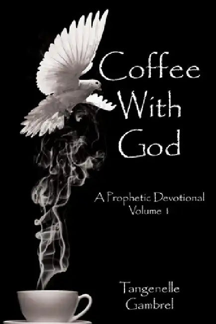 Coffee With God: A Prophetic Devotional Volume 1 by Tangenelle Gambrel