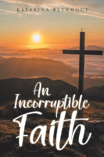 An Incorruptible Faith by Katarina Reynhout