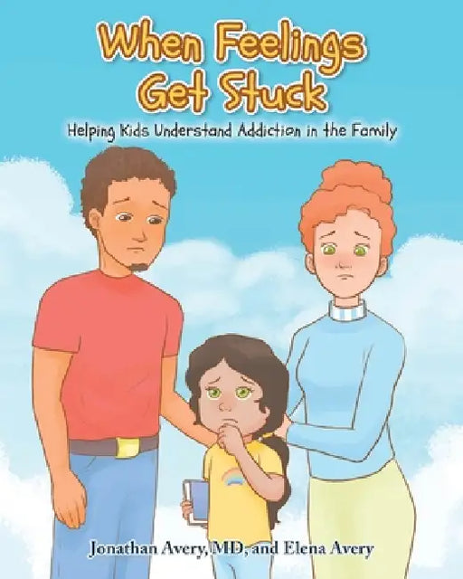 When Feelings Get Stuck: Helping Kids Understand Addiction in the Family by Jonathan Avery , Elena Avery
