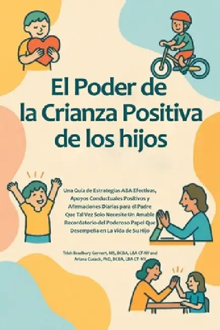 El Poder de la Crianza Positiva de los hijos: Una GuÃ-a de Estrategias ABA Efectivas, Apoyos Conductuales Positivos y Afirmaciones Diarias para el Pad by Trish Bradbury Gernert Bcba Lba Ct-Ny, Ariana Cusack Bcba Lba Ct- Ny