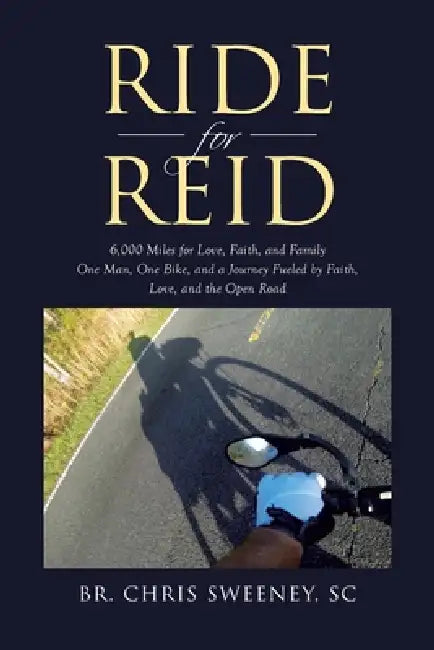 Ride for Reid: 6,000 Miles for Love, Faith, and Family One Man, One Bike, and a Journey Fueled by Faith, Love, and the Open Road by Br Chris Sweeney Sc