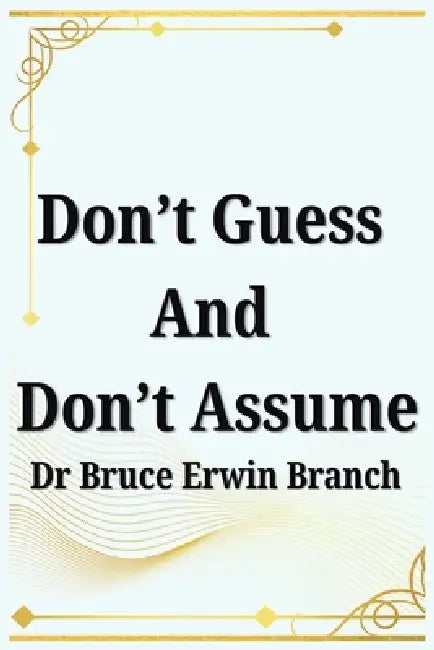 Don't Guess And Don't Assume by Bruce Erwin Branch