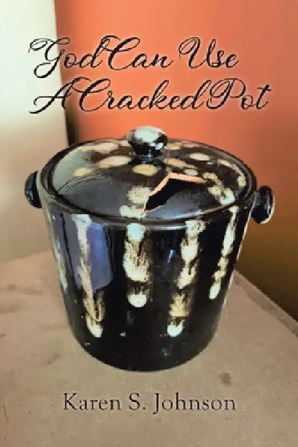 God Can Use A Cracked Pot by Karen S. Johnson