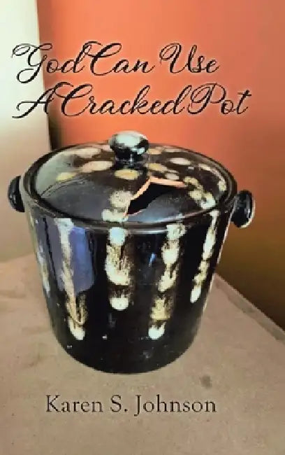 God Can Use A Cracked Pot by Karen S. Johnson