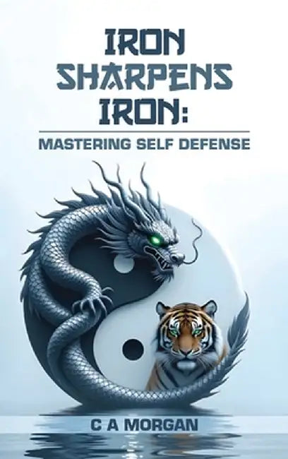 Iron Sharpens Iron: Mastering Self Defense by C. a. Morgan
