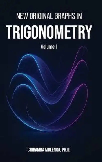 New Original Graphs in Trigonometry: Volume 1 by Chibamba Mulenga