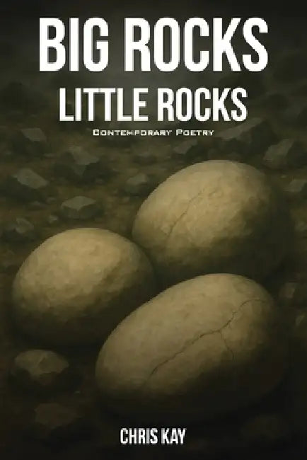 Big Rocks Little Rocks: A Collection Of Contemporary Poetry by Chris Kay
