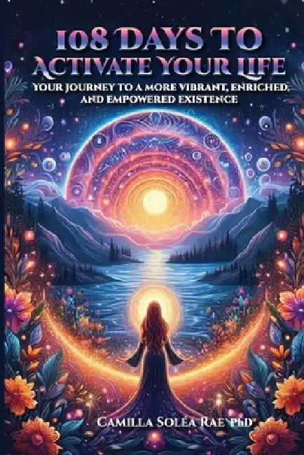 108 Days to Activate Your Life: Your journey to a more vibrant, enriched, and empowered existence by Camilla Solea Rae