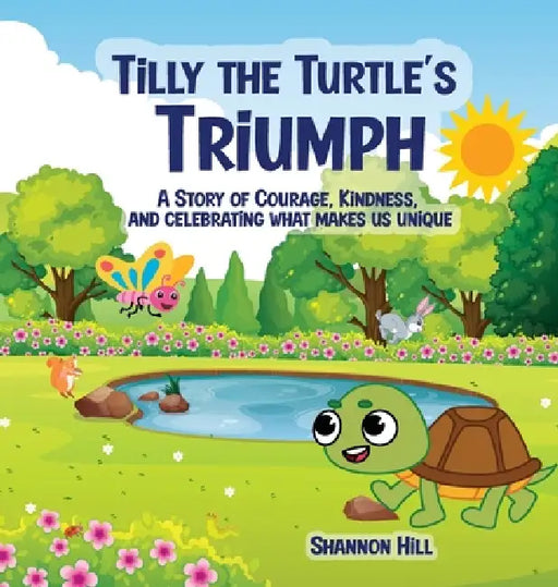 Tilly the Turtle's Triumph: A Story of Courage, Kindness, and Celebrating What Makes Us Unique by Shannon Hill