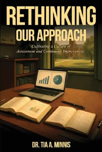 Rethinking Our Approach: Cultivating a Culture of Assessment and Continuous Improvement by Tia A. Minnis