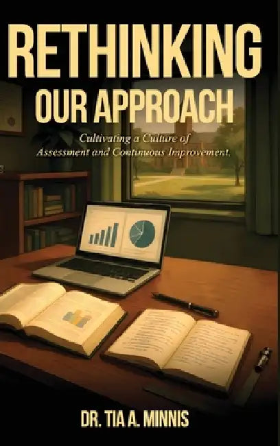 Rethinking Our Approach: Cultivating a Culture of Assessment and Continuous Improvement by Tia A. Minnis
