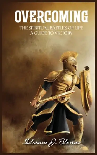 Overcoming The Spiritual Battles of Life: A Guide to Victory by Soloman Blevins