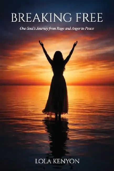 Breaking Free: One Soul's Journey from Rage and Anger to Peace by Lola Kenyon