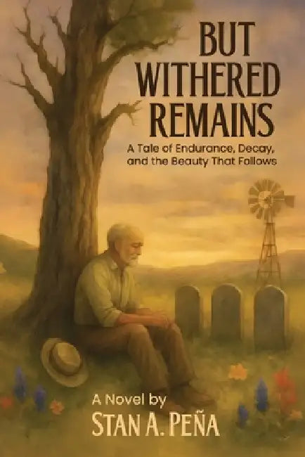 But Withered Remains: A Tale of Endurance, Decay, and the Beauty That Follows by Stan A. Peña
