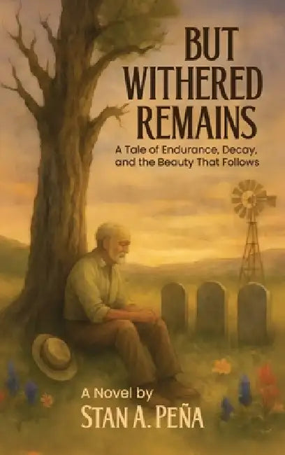 But Withered Remains: A Tale of Endurance, Decay, and the Beauty That Follows by Stan A. Peña