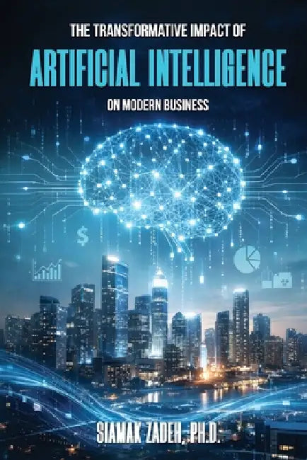 The Transformative Impact of Artificial Intelligence on Modern Business by Siamak Zadeh