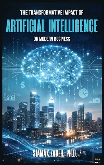The Transformative Impact of Artificial Intelligence on Modern Business by Siamak Zadeh