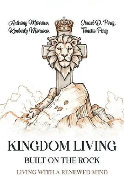 Kingdom Living Built on the Rock by Anthony Morrow, Kimberly Morrow, Israel D. Perez