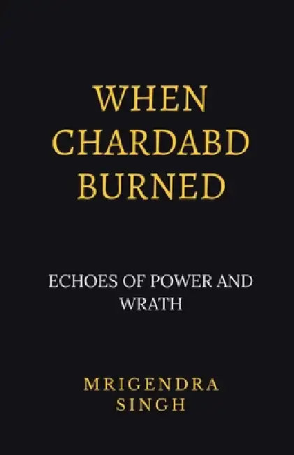 When Chardabd burned: Echoes of Power and wrath by Mrigendra Singh