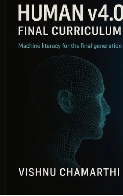 Human v4.0 Final Curriculum: Machine literacy for the final generation by Vishnu Chamarthi
