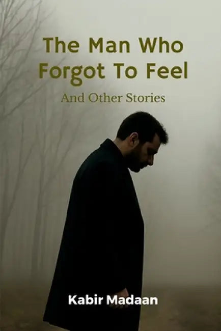 The Man Who Forgot To Feel: And Other Stories by Kabir Madaan