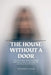 The House Without a Door: "What Happens When the Home Becomes a Prison, and the Girl Becomes Her Own Key?" by Sudiksha R Naik