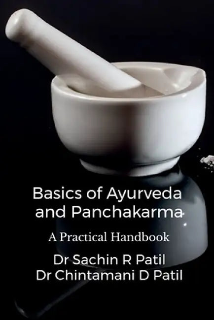 Basics of Ayurveda and Panchakarma: A Practical Handbook by Dr Sachin Ramkrishna Patil