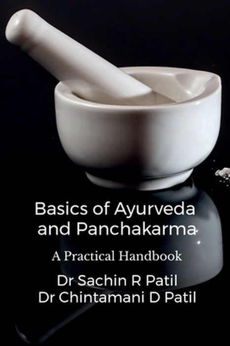 Basics of Ayurveda and Panchakarma: A Practical Handbook by Dr Sachin Ramkrishna Patil