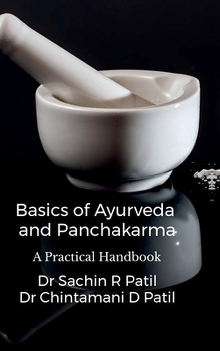 Basics of Ayurveda and Panchakarma: A Practical Handbook by Dr Sachin Ramkrishna Patil