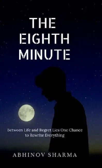 The Eighth Minute: Between Life and Regret Lies One Chance to Rewrite Everything by Abhinov Sharma