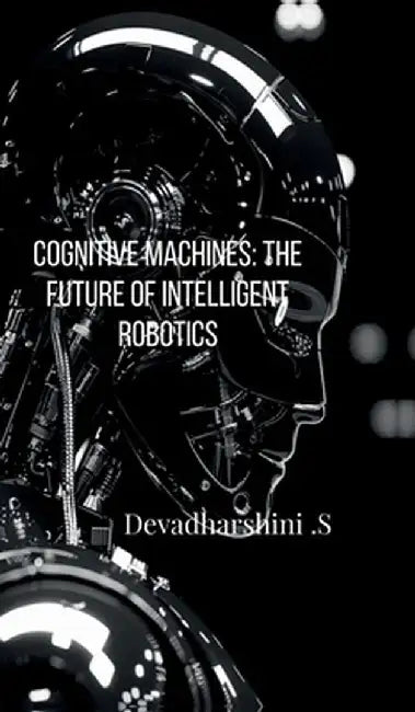 Cognitive Machines: The Future of Intelligent Robotics by Devadharshini S
