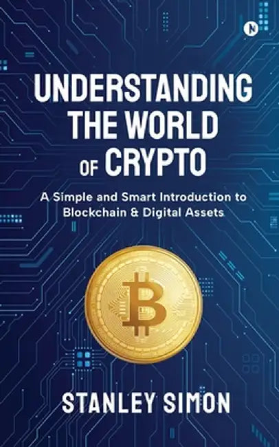 Understanding the World of Crypto: A Simple and Smart Introduction to Blockchain & Digital Assets by Stanley Simon