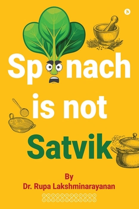 Spinach Is Not Satvik: Indian Wellness Simplified by Dr Rupa Lakshminarayanan