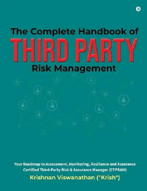 The Complete Handbook of Third Party Risk Management: Your Roadmap to Assessment, Monitoring, Resilience and Assurance Certified Third-Party Risk and by Krishnan Viswanathan